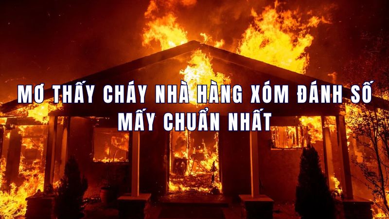 Mơ thấy cháy nhà hàng xóm đánh số mấy chuẩn nhất? Mơ thấy cháy nhà hàng xóm đánh số mấy chuẩn nhất?