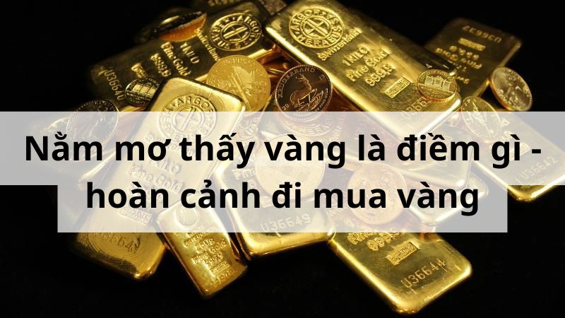Nằm mơ thấy vàng là điềm gì - hoàn cảnh đi mua vàng Nằm mơ thấy vàng là điềm gì - hoàn cảnh đi mua vàng